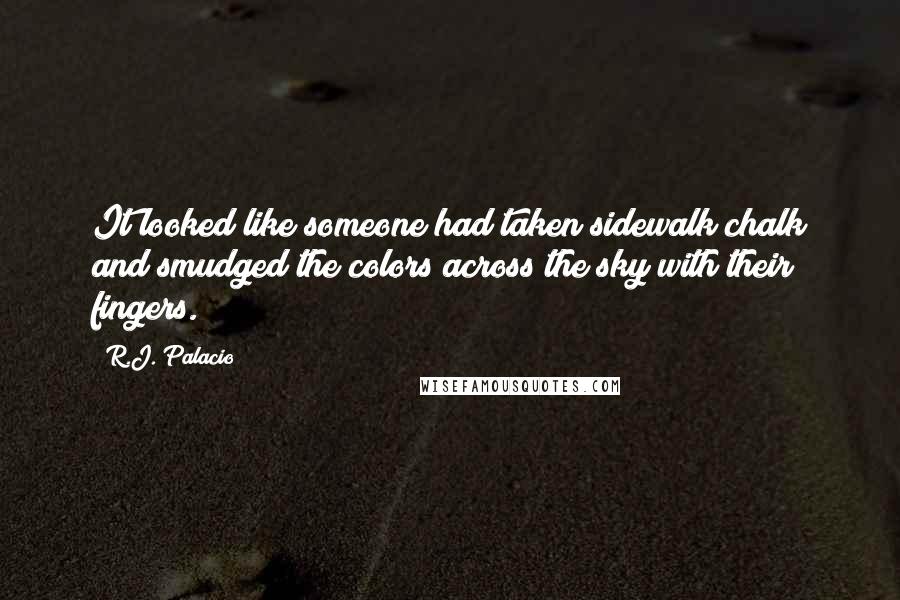 R.J. Palacio Quotes: It looked like someone had taken sidewalk chalk and smudged the colors across the sky with their fingers.