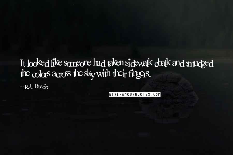 R.J. Palacio Quotes: It looked like someone had taken sidewalk chalk and smudged the colors across the sky with their fingers.