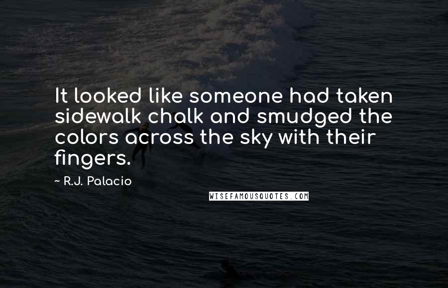 R.J. Palacio Quotes: It looked like someone had taken sidewalk chalk and smudged the colors across the sky with their fingers.