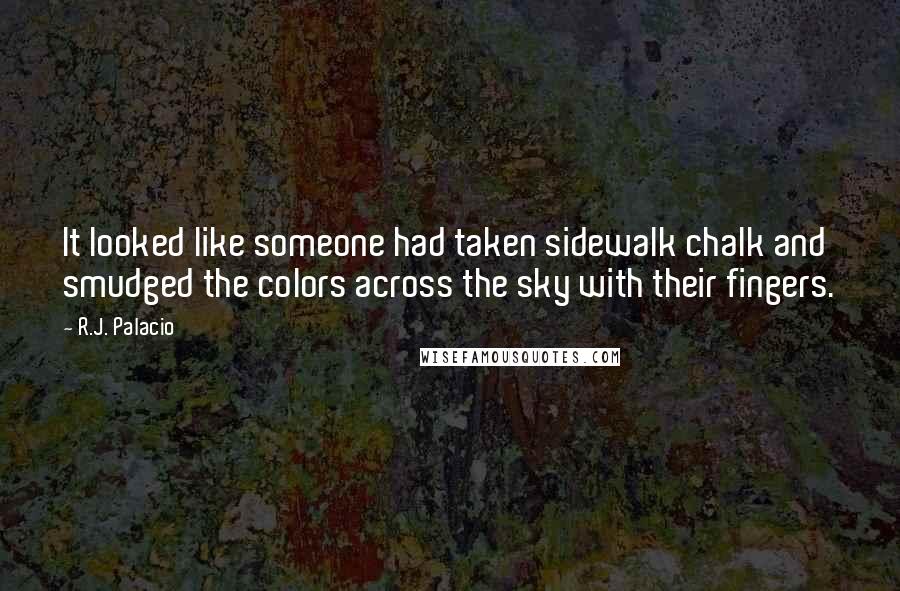 R.J. Palacio Quotes: It looked like someone had taken sidewalk chalk and smudged the colors across the sky with their fingers.