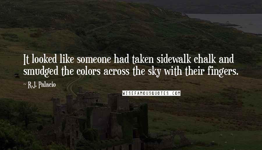 R.J. Palacio Quotes: It looked like someone had taken sidewalk chalk and smudged the colors across the sky with their fingers.