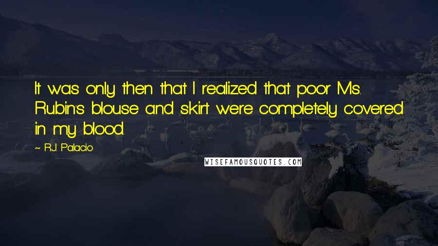 R.J. Palacio Quotes: It was only then that I realized that poor Ms. Rubin's blouse and skirt were completely covered in my blood.