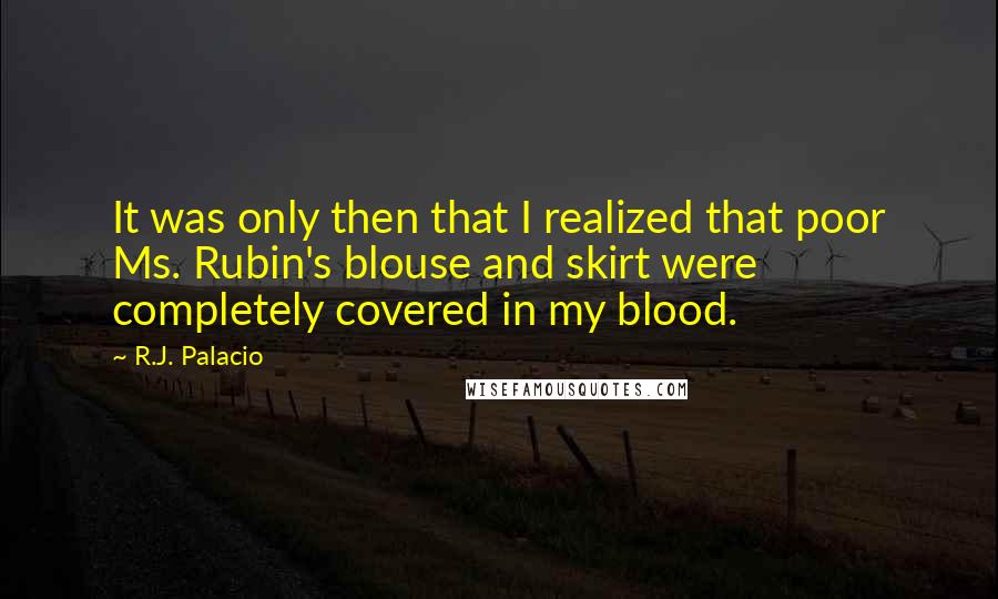 R.J. Palacio Quotes: It was only then that I realized that poor Ms. Rubin's blouse and skirt were completely covered in my blood.