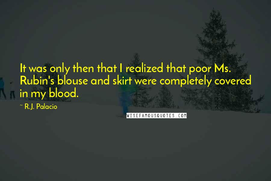 R.J. Palacio Quotes: It was only then that I realized that poor Ms. Rubin's blouse and skirt were completely covered in my blood.