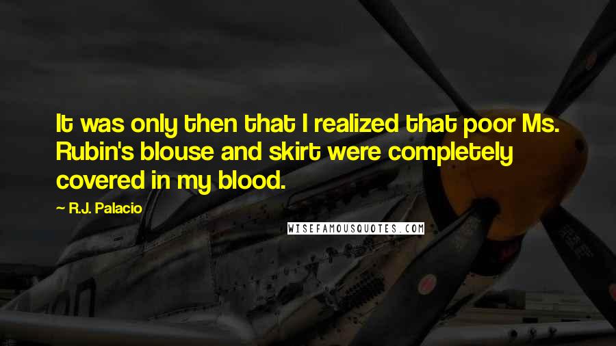 R.J. Palacio Quotes: It was only then that I realized that poor Ms. Rubin's blouse and skirt were completely covered in my blood.