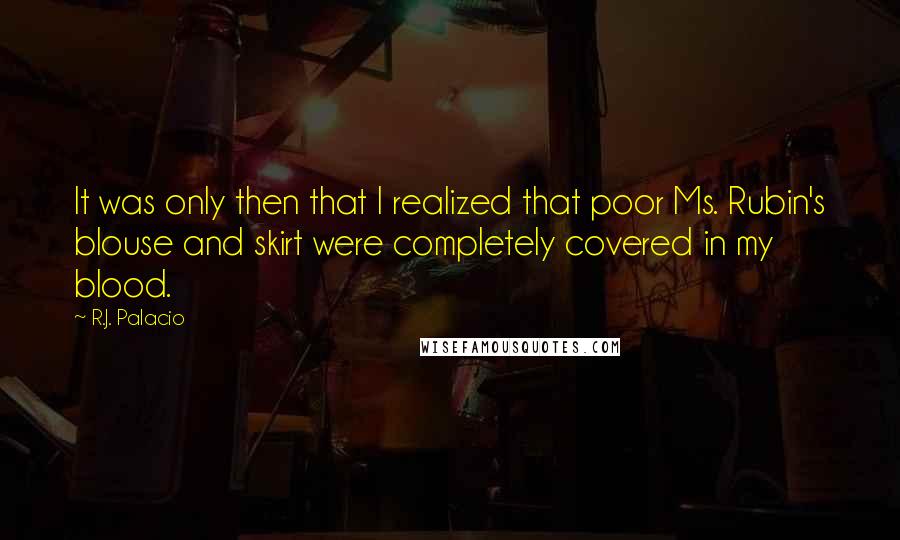 R.J. Palacio Quotes: It was only then that I realized that poor Ms. Rubin's blouse and skirt were completely covered in my blood.