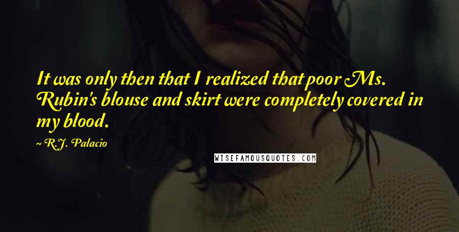 R.J. Palacio Quotes: It was only then that I realized that poor Ms. Rubin's blouse and skirt were completely covered in my blood.