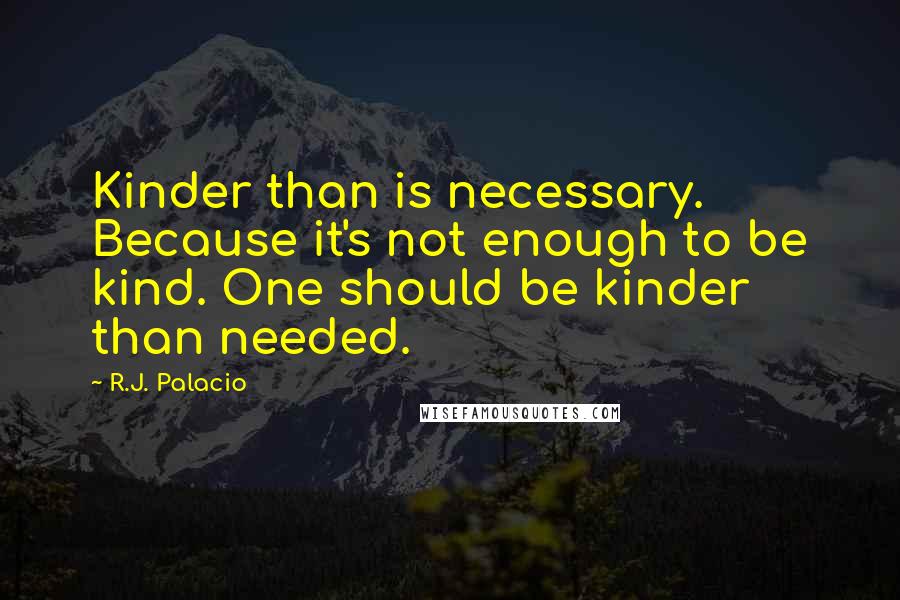 R.J. Palacio Quotes: Kinder than is necessary. Because it's not enough to be kind. One should be kinder than needed.