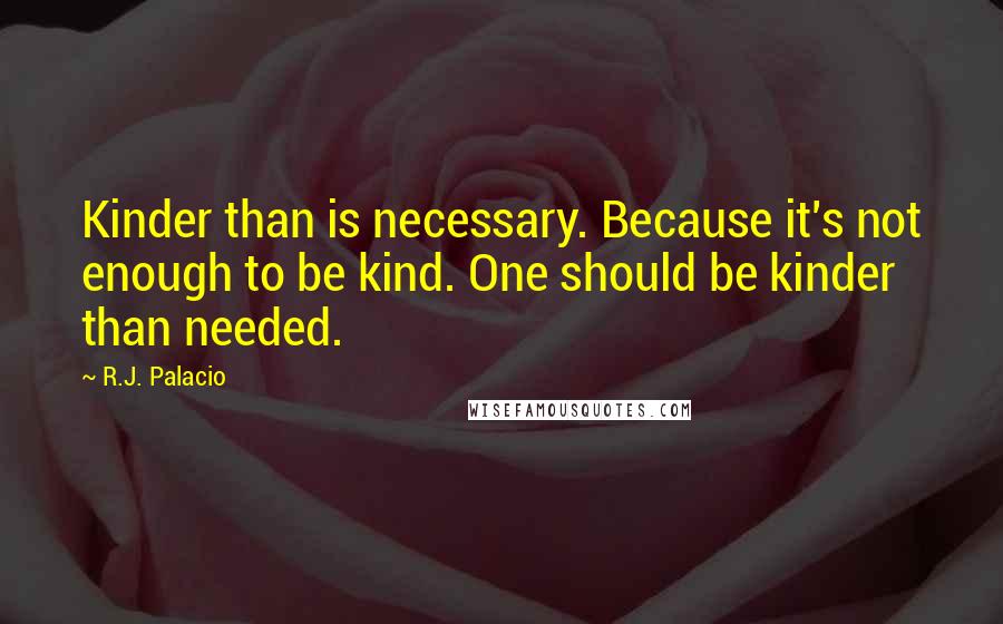 R.J. Palacio Quotes: Kinder than is necessary. Because it's not enough to be kind. One should be kinder than needed.