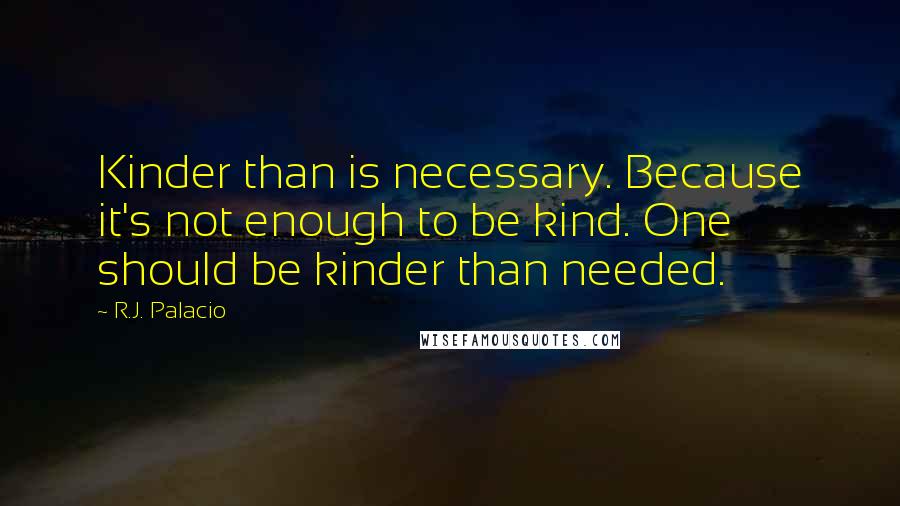 R.J. Palacio Quotes: Kinder than is necessary. Because it's not enough to be kind. One should be kinder than needed.