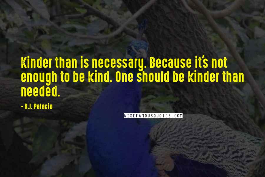 R.J. Palacio Quotes: Kinder than is necessary. Because it's not enough to be kind. One should be kinder than needed.