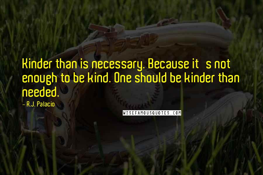 R.J. Palacio Quotes: Kinder than is necessary. Because it's not enough to be kind. One should be kinder than needed.