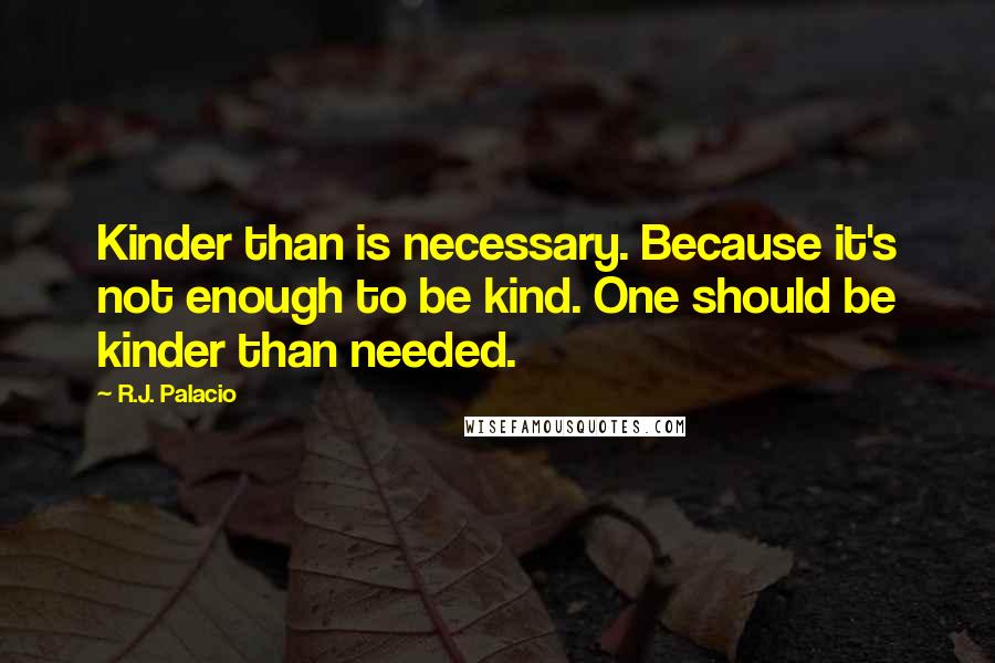 R.J. Palacio Quotes: Kinder than is necessary. Because it's not enough to be kind. One should be kinder than needed.