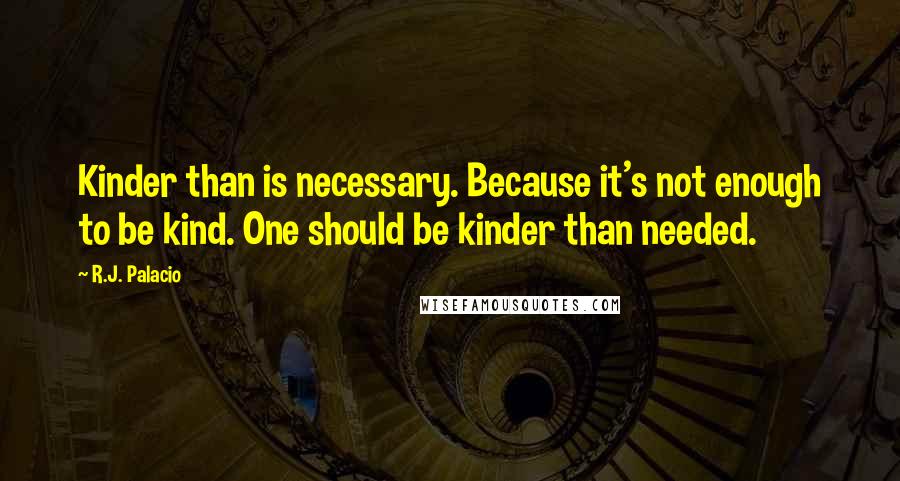 R.J. Palacio Quotes: Kinder than is necessary. Because it's not enough to be kind. One should be kinder than needed.