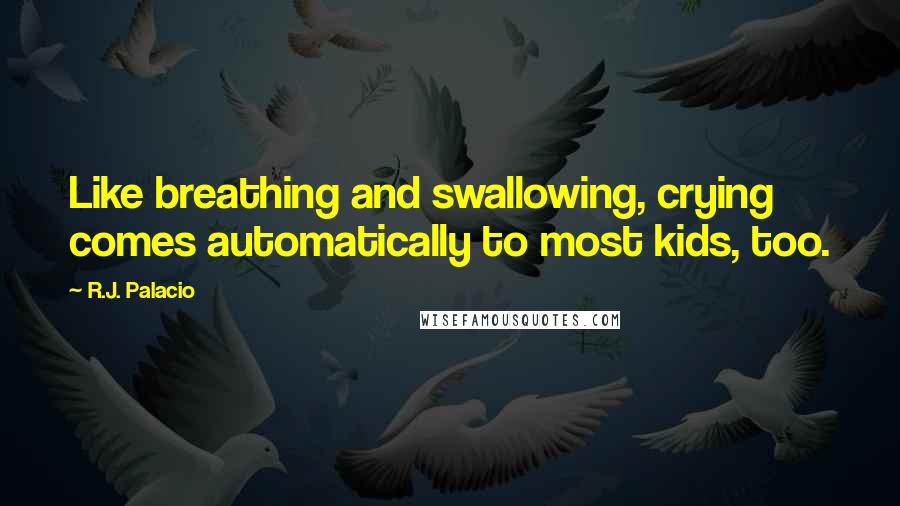 R.J. Palacio Quotes: Like breathing and swallowing, crying comes automatically to most kids, too.