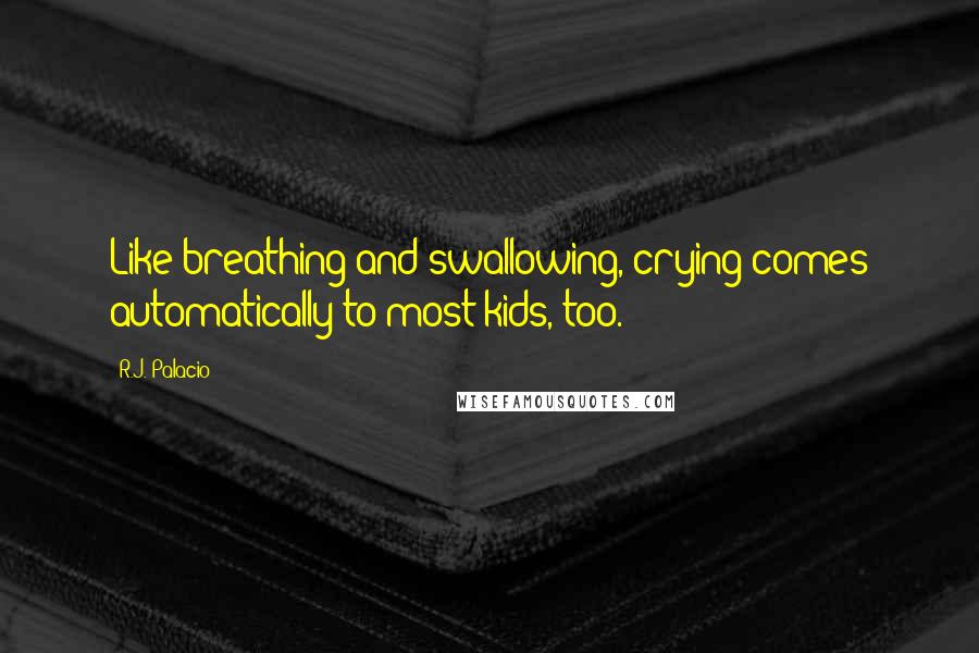 R.J. Palacio Quotes: Like breathing and swallowing, crying comes automatically to most kids, too.