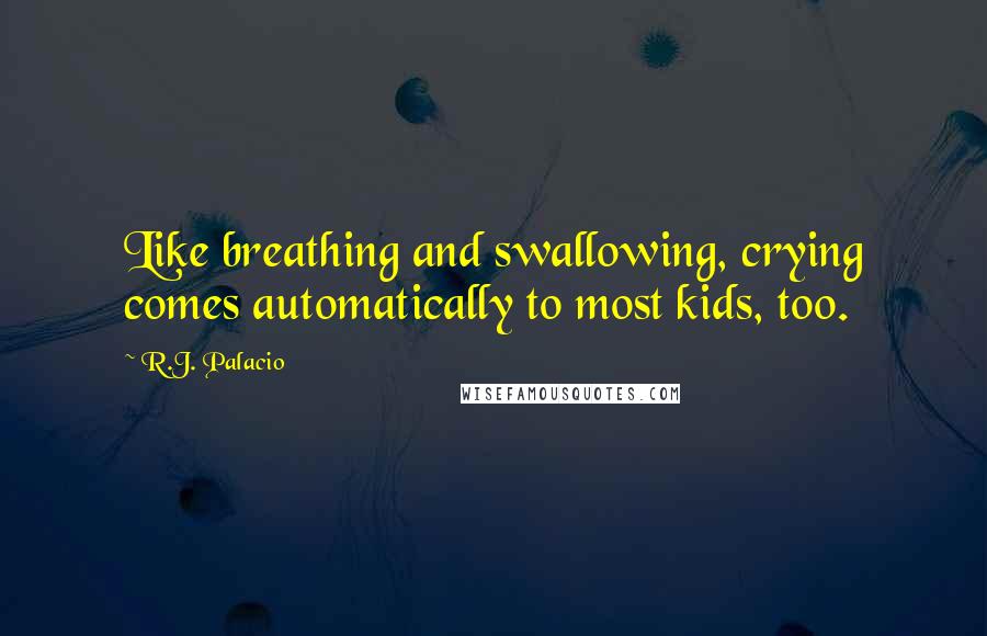 R.J. Palacio Quotes: Like breathing and swallowing, crying comes automatically to most kids, too.