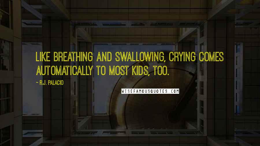 R.J. Palacio Quotes: Like breathing and swallowing, crying comes automatically to most kids, too.