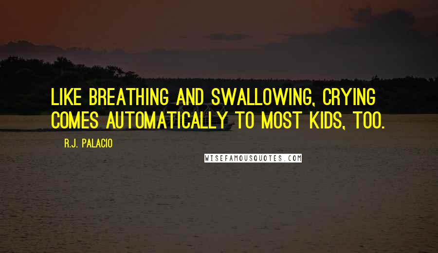 R.J. Palacio Quotes: Like breathing and swallowing, crying comes automatically to most kids, too.