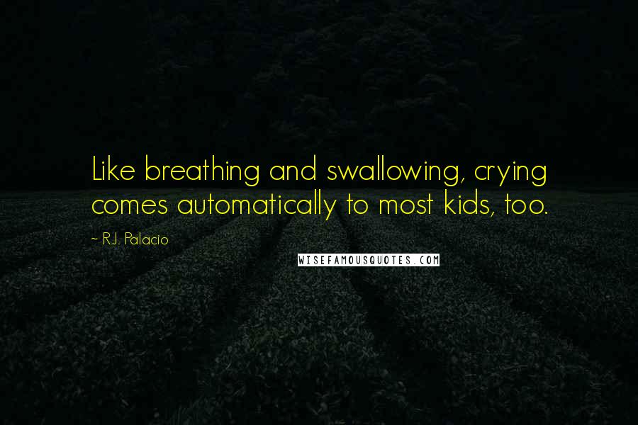 R.J. Palacio Quotes: Like breathing and swallowing, crying comes automatically to most kids, too.