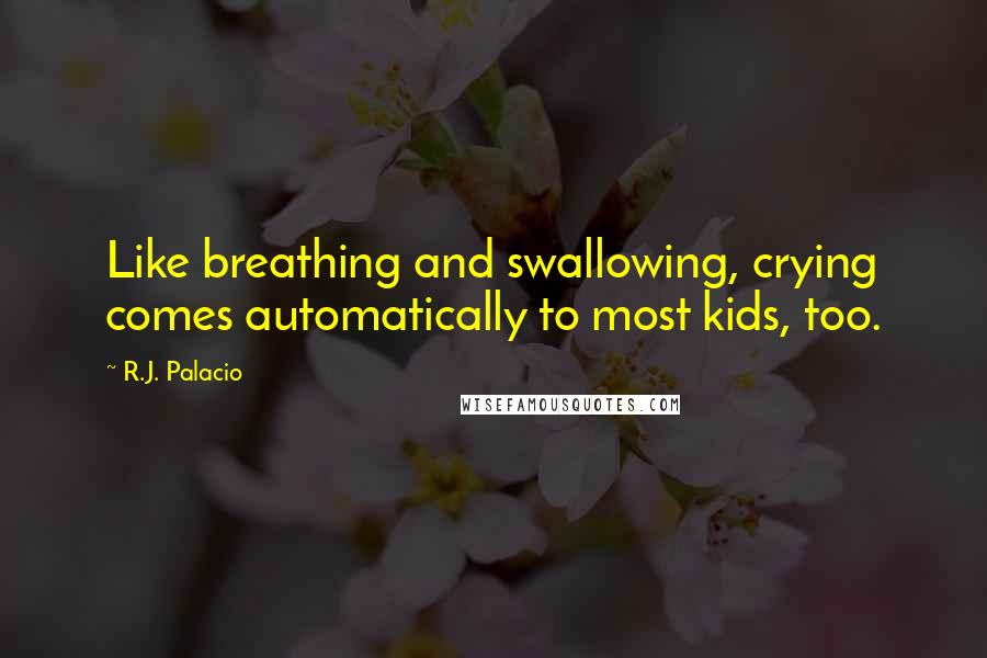 R.J. Palacio Quotes: Like breathing and swallowing, crying comes automatically to most kids, too.