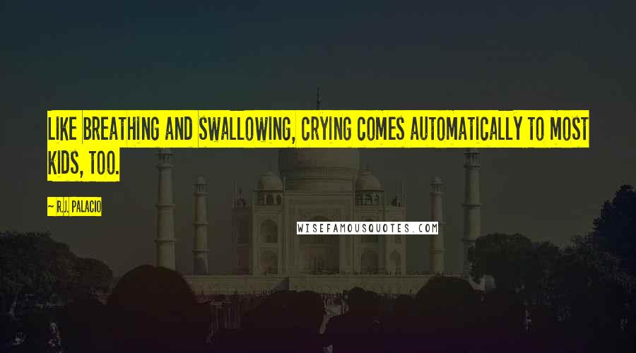 R.J. Palacio Quotes: Like breathing and swallowing, crying comes automatically to most kids, too.