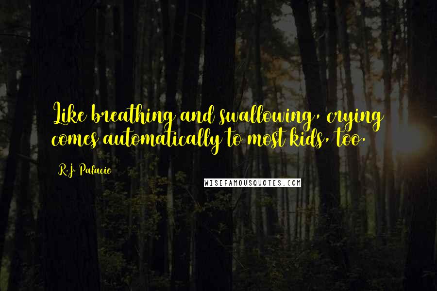 R.J. Palacio Quotes: Like breathing and swallowing, crying comes automatically to most kids, too.