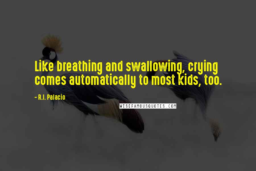R.J. Palacio Quotes: Like breathing and swallowing, crying comes automatically to most kids, too.