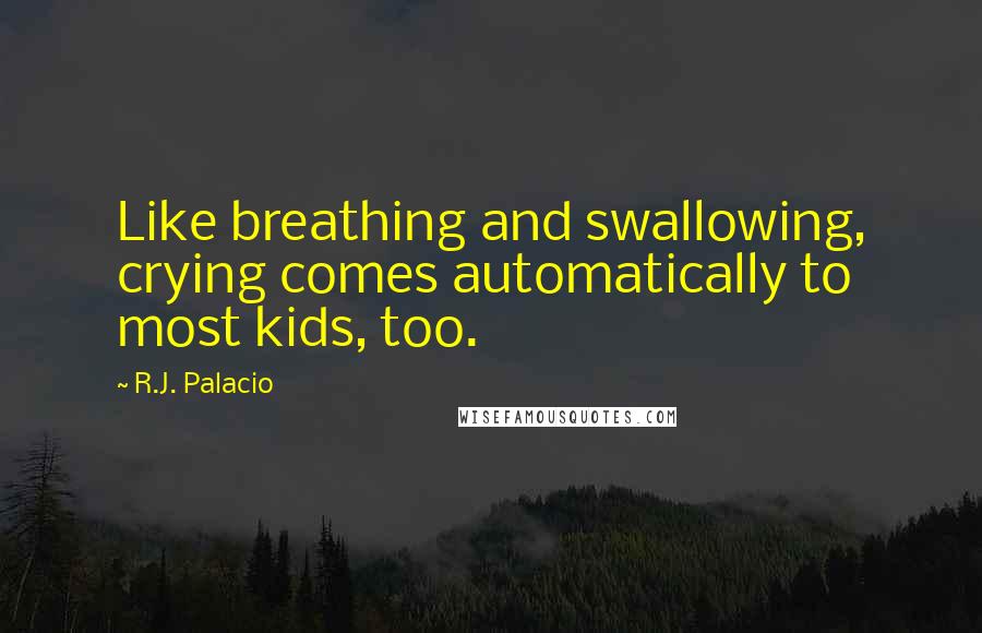 R.J. Palacio Quotes: Like breathing and swallowing, crying comes automatically to most kids, too.