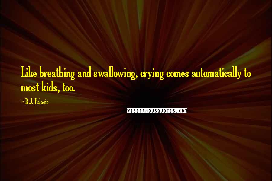 R.J. Palacio Quotes: Like breathing and swallowing, crying comes automatically to most kids, too.