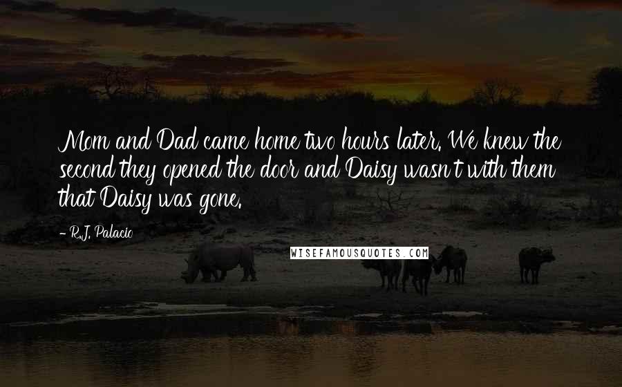 R.J. Palacio Quotes: Mom and Dad came home two hours later. We knew the second they opened the door and Daisy wasn't with them that Daisy was gone.