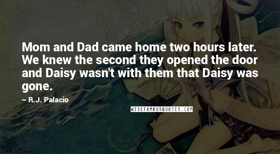 R.J. Palacio Quotes: Mom and Dad came home two hours later. We knew the second they opened the door and Daisy wasn't with them that Daisy was gone.