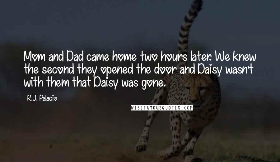 R.J. Palacio Quotes: Mom and Dad came home two hours later. We knew the second they opened the door and Daisy wasn't with them that Daisy was gone.