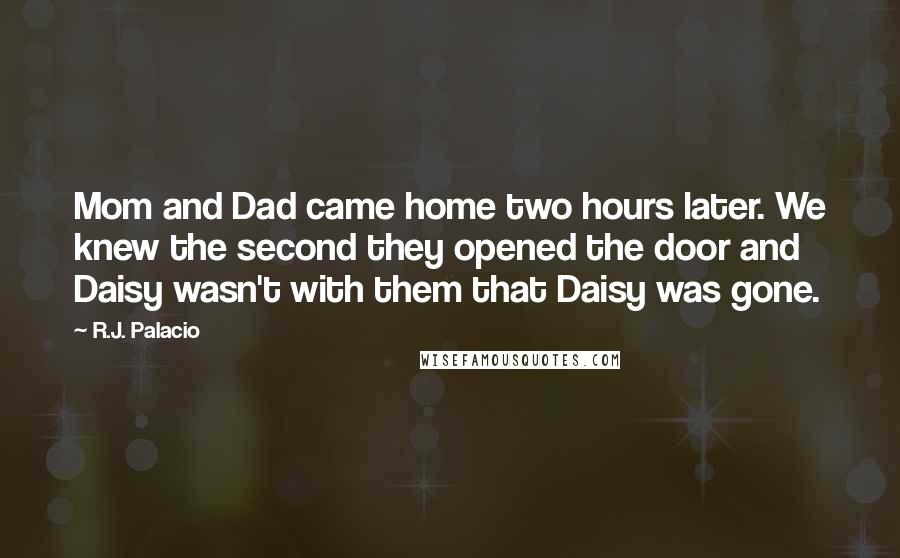 R.J. Palacio Quotes: Mom and Dad came home two hours later. We knew the second they opened the door and Daisy wasn't with them that Daisy was gone.