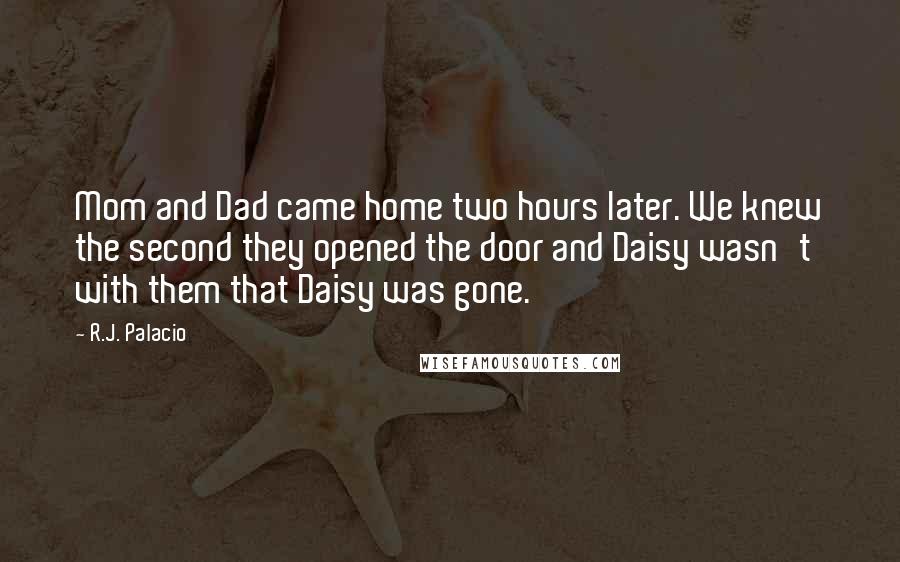 R.J. Palacio Quotes: Mom and Dad came home two hours later. We knew the second they opened the door and Daisy wasn't with them that Daisy was gone.