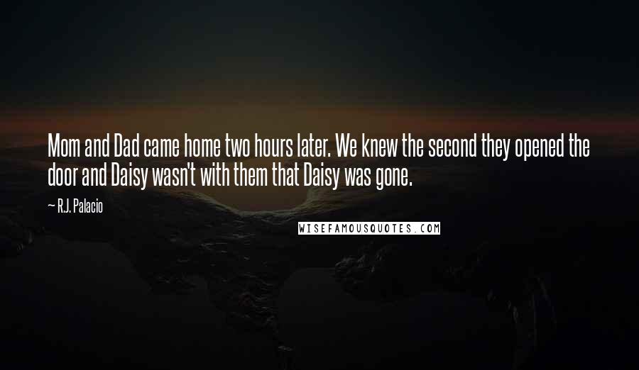 R.J. Palacio Quotes: Mom and Dad came home two hours later. We knew the second they opened the door and Daisy wasn't with them that Daisy was gone.