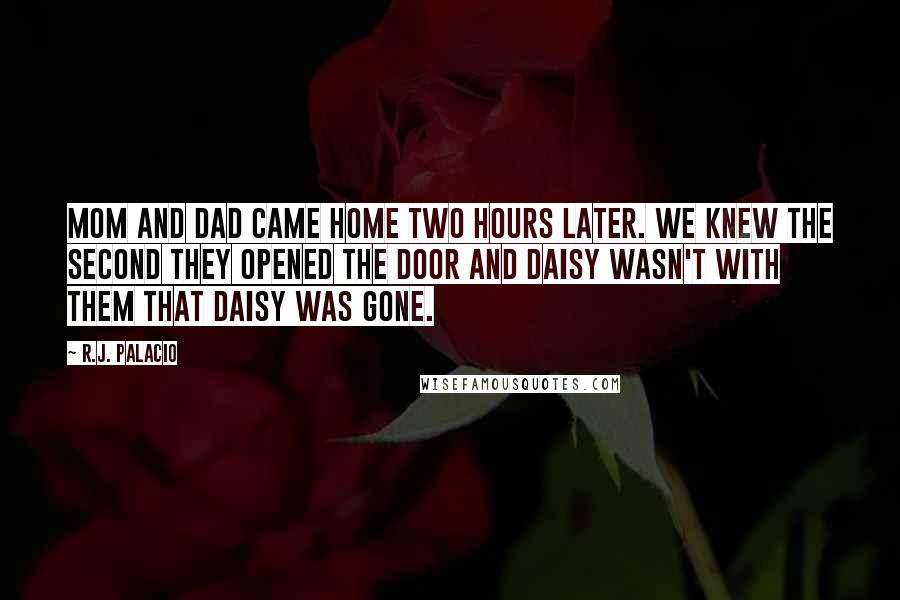 R.J. Palacio Quotes: Mom and Dad came home two hours later. We knew the second they opened the door and Daisy wasn't with them that Daisy was gone.