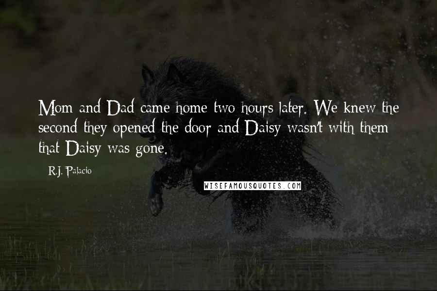 R.J. Palacio Quotes: Mom and Dad came home two hours later. We knew the second they opened the door and Daisy wasn't with them that Daisy was gone.