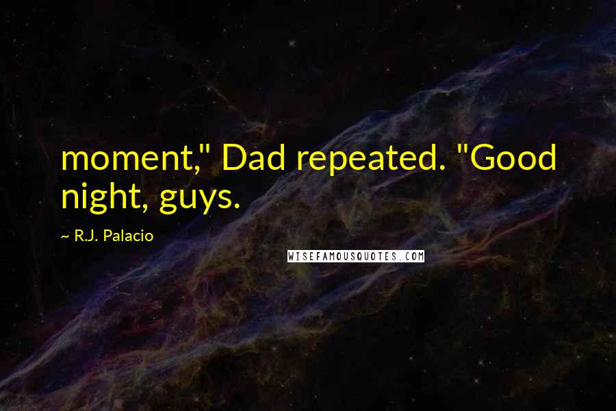 R.J. Palacio Quotes: moment," Dad repeated. "Good night, guys.