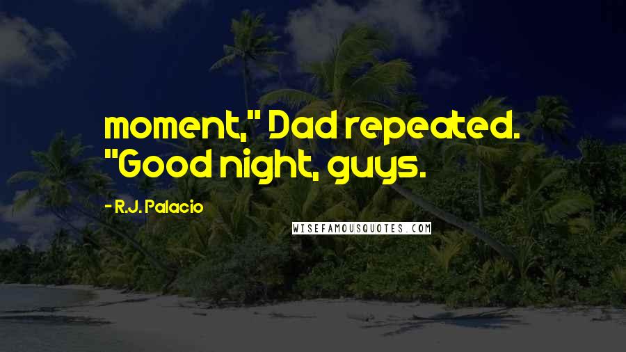 R.J. Palacio Quotes: moment," Dad repeated. "Good night, guys.