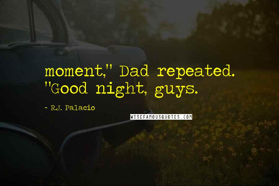 R.J. Palacio Quotes: moment," Dad repeated. "Good night, guys.