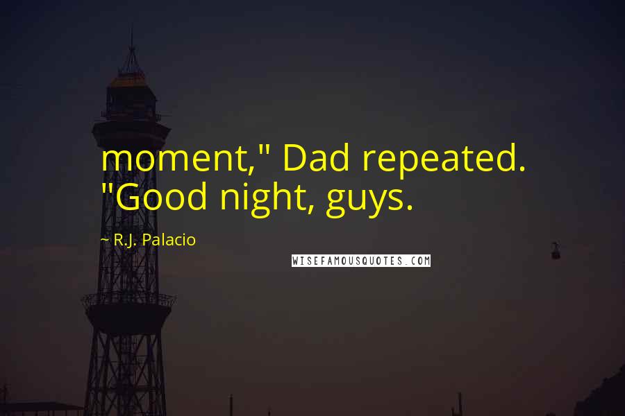 R.J. Palacio Quotes: moment," Dad repeated. "Good night, guys.