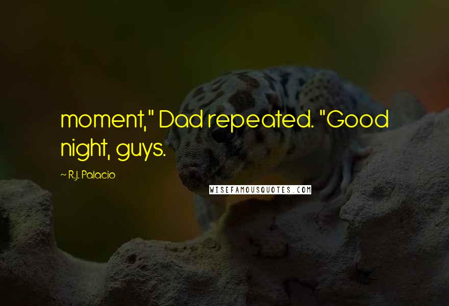 R.J. Palacio Quotes: moment," Dad repeated. "Good night, guys.