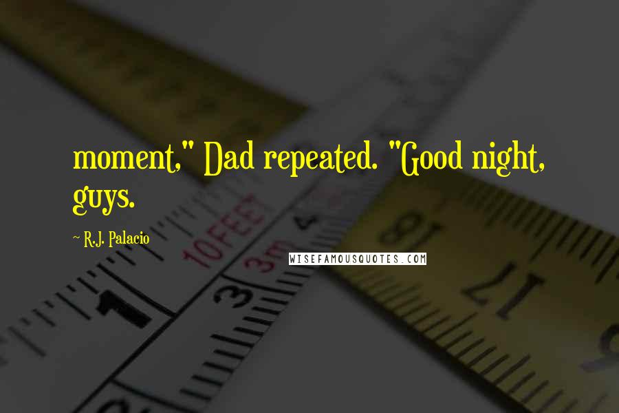 R.J. Palacio Quotes: moment," Dad repeated. "Good night, guys.