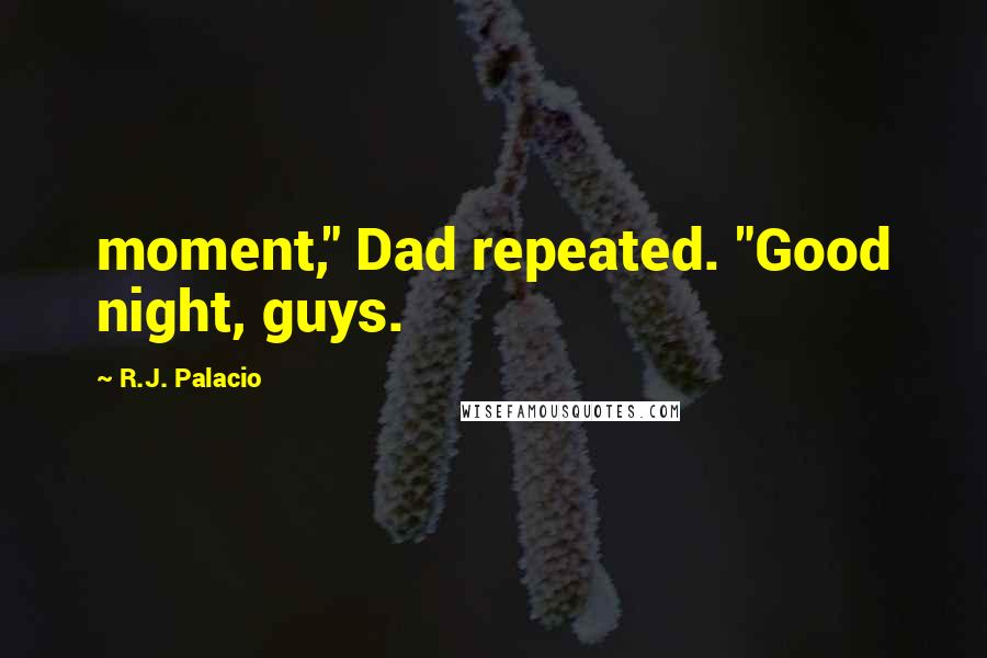 R.J. Palacio Quotes: moment," Dad repeated. "Good night, guys.