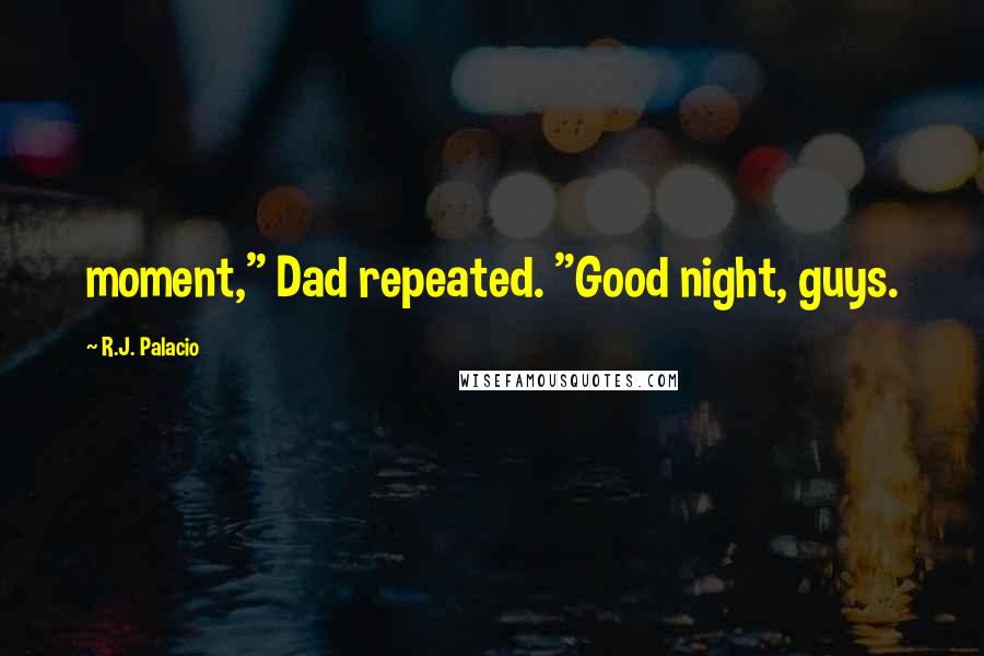 R.J. Palacio Quotes: moment," Dad repeated. "Good night, guys.