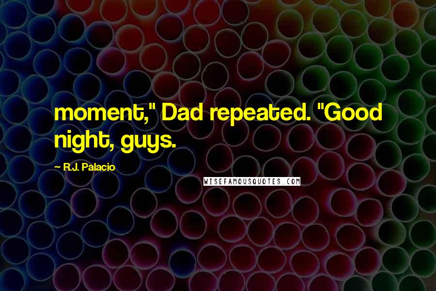 R.J. Palacio Quotes: moment," Dad repeated. "Good night, guys.