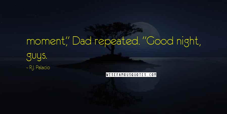 R.J. Palacio Quotes: moment," Dad repeated. "Good night, guys.