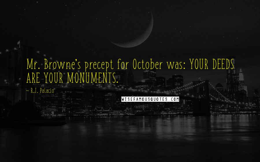 R.J. Palacio Quotes: Mr. Browne's precept for October was: YOUR DEEDS ARE YOUR MONUMENTS.