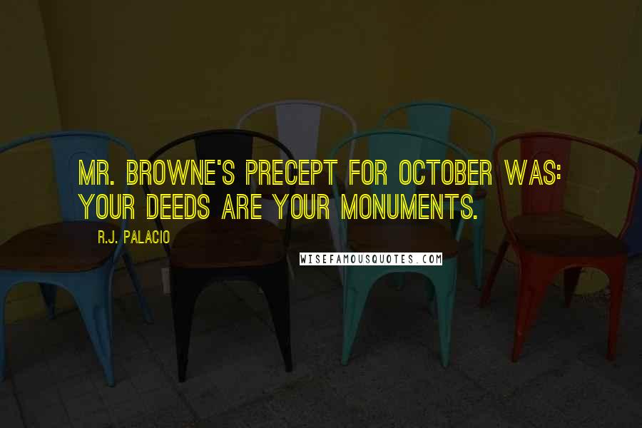 R.J. Palacio Quotes: Mr. Browne's precept for October was: YOUR DEEDS ARE YOUR MONUMENTS.